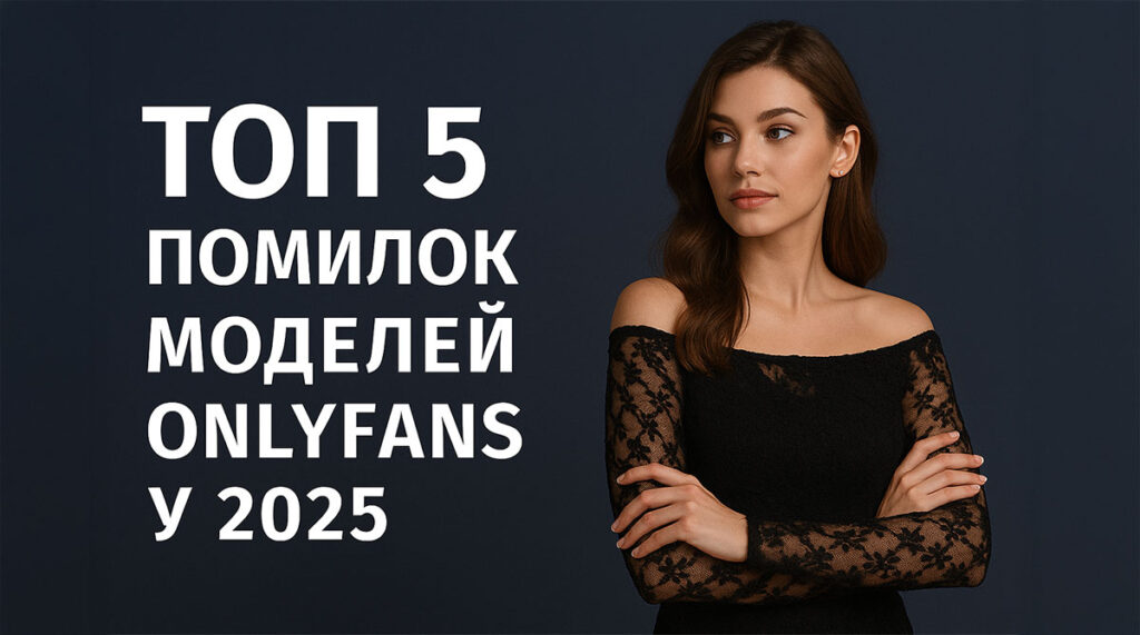 ТОП 5 Помилок Моделей OnlyFans у 2025 — Як Не Зіпсувати Старт